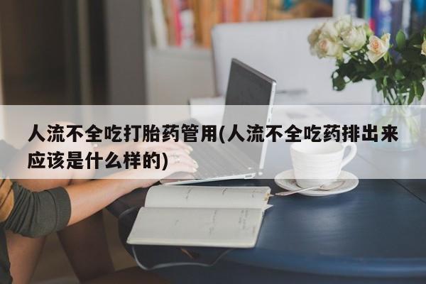 堕胎药购买微信人流不全吃打胎药管用(人流不全吃药排出来应该是什么样的)