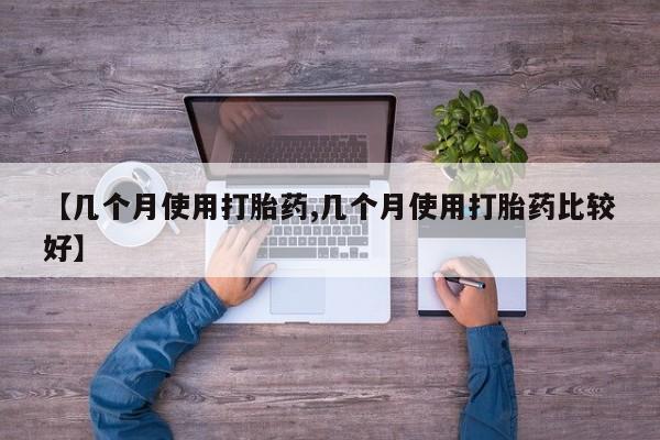 堕胎药购买微信【几个月使用打胎药,几个月使用打胎药比较好】