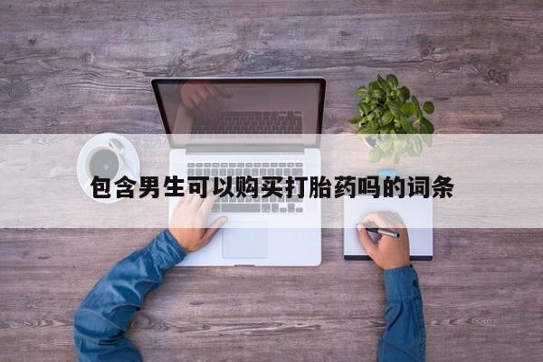 堕胎药购买微信包含男生可以购买打胎药吗的词条