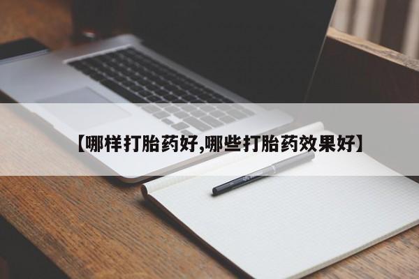堕胎药购买微信【哪样打胎药好,哪些打胎药效果好】