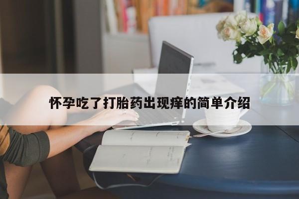 堕胎药购买微信怀孕吃了打胎药出现痒的简单介绍
