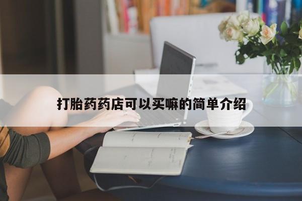 堕胎药购买微信打胎药药店可以买嘛的简单介绍