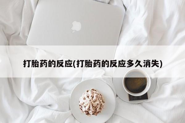 堕胎药购买微信打胎药的反应(打胎药的反应多久消失)