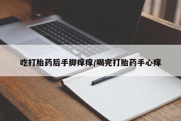 堕胎药购买微信吃打胎药后手脚痒痒/喝完打胎药手心痒
