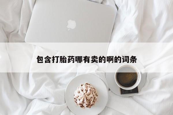 堕胎药购买微信包含打胎药哪有卖的啊的词条