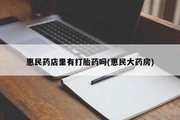 堕胎药购买微信惠民药店里有打胎药吗(惠民大药房)
