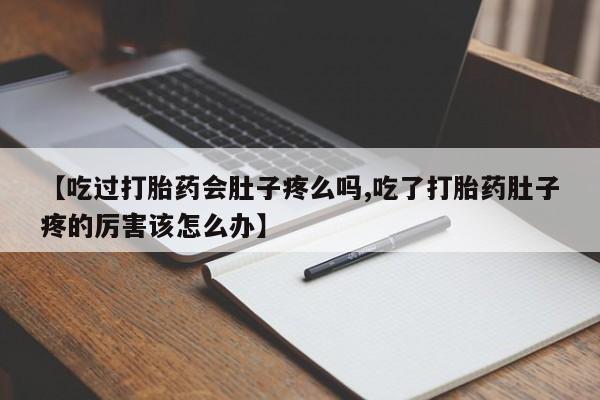 堕胎药购买微信【吃过打胎药会肚子疼么吗,吃了打胎药肚子疼的厉害该怎么办】